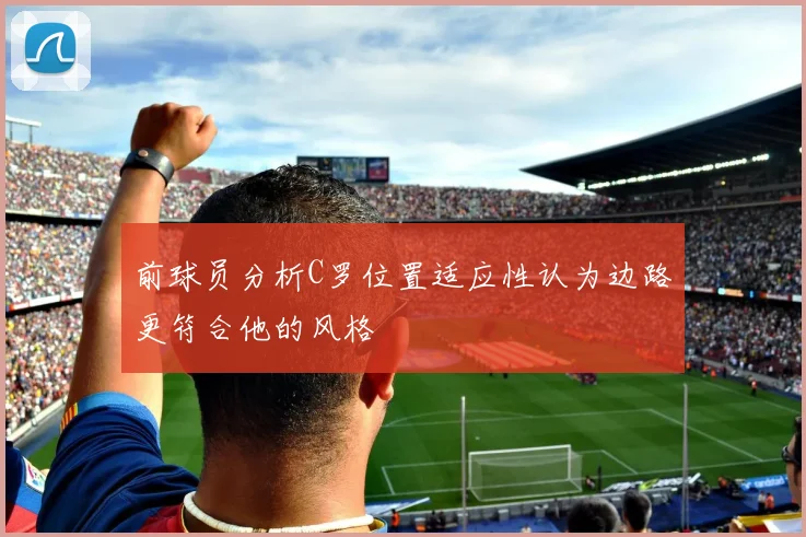 前球员分析C罗位置适应性认为边路更符合他的风格