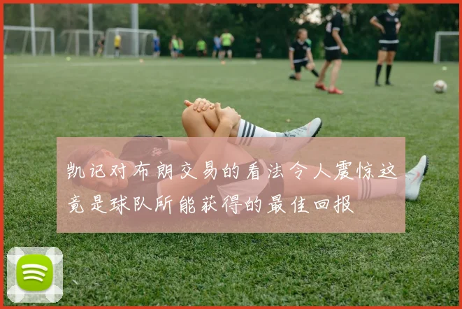凯记对布朗交易的看法令人震惊这竟是球队所能获得的最佳回报