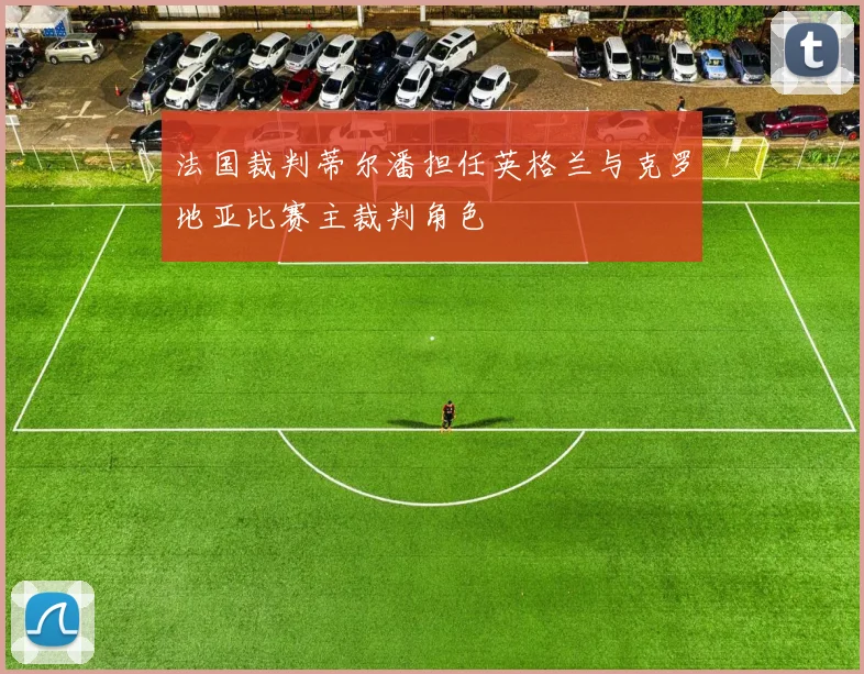 法国裁判蒂尔潘担任英格兰与克罗地亚比赛主裁判角色