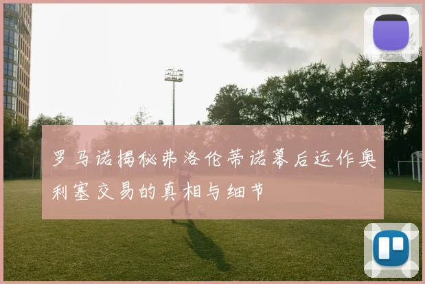 罗马诺揭秘弗洛伦蒂诺幕后运作奥利塞交易的真相与细节