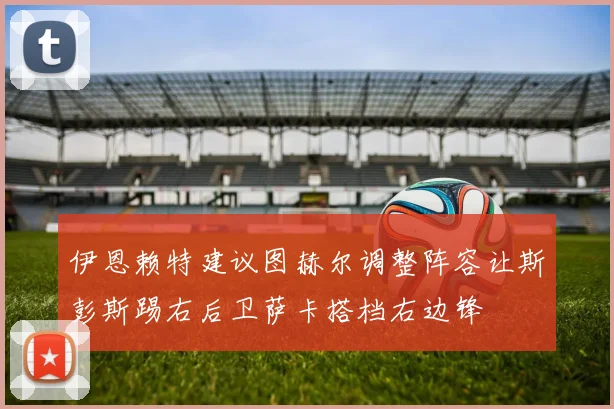 伊恩赖特建议图赫尔调整阵容让斯彭斯踢右后卫萨卡搭档右边锋