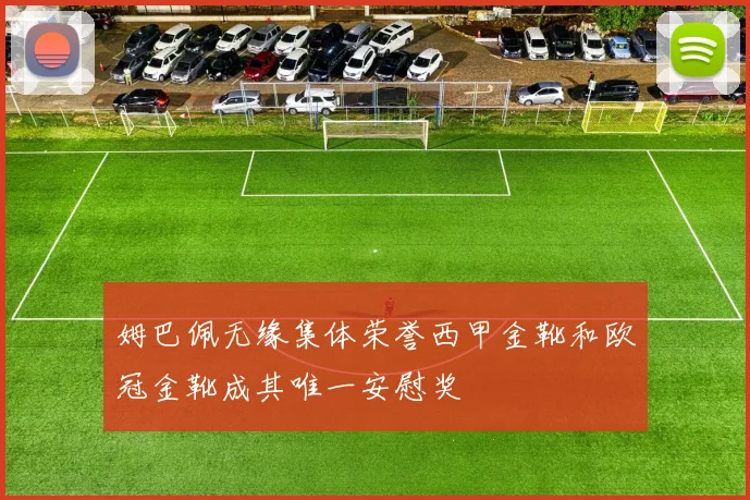 姆巴佩无缘集体荣誉西甲金靴和欧冠金靴成其唯一安慰奖